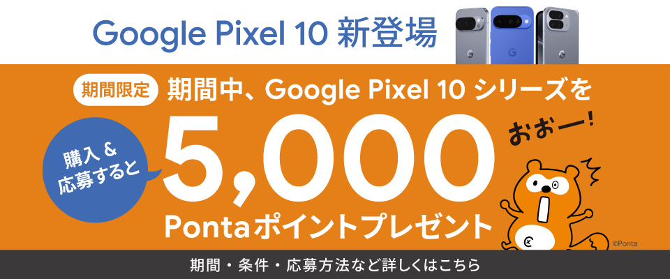 【期間限定】Google Pixel 10 シリーズを購入 & 応募するともれなく 5,000 Ponta ポイントプレゼント