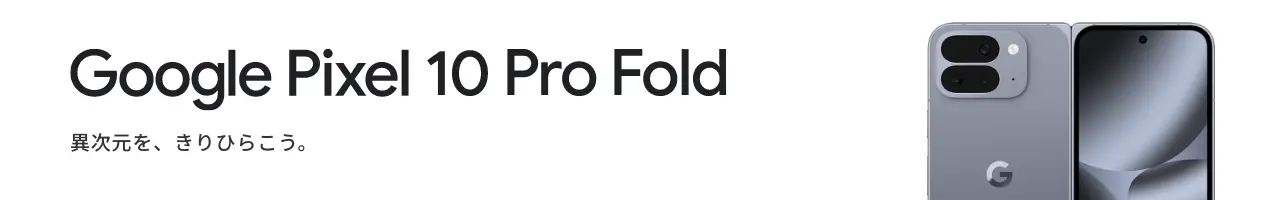 Google Pixel 10 Pro Fold 異次元を、きりひらこう。