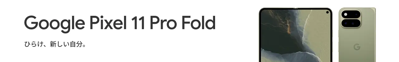 Google Pixel 11 Pro Fold ひらけ、新しい自分。