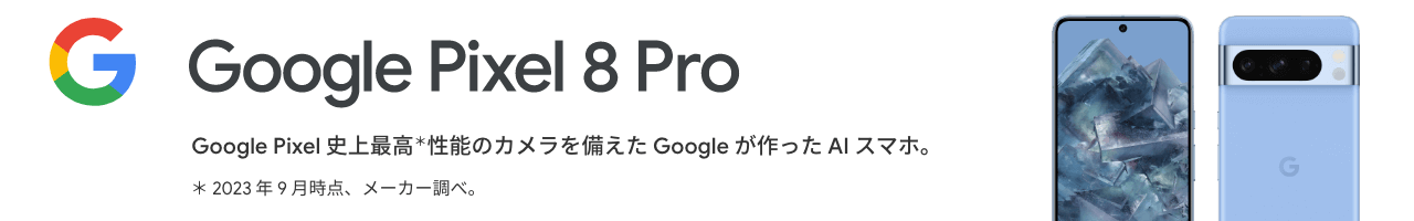 Google Pixel 8 Pro Google Pixel 史上最高＊性能のカメラを備えたGoogle が作った AI スマホ。 ＊ 2023 年 9 月時点、メーカー調べ。